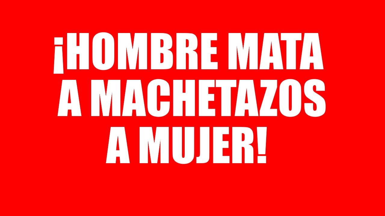 Hombre mata a machetazos a su compañera de hogar